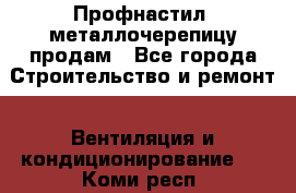 Профнастил, металлочерепицу продам - Все города Строительство и ремонт » Вентиляция и кондиционирование   . Коми респ.
